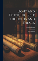 Light And Truth, Or, Bible Thoughts And Themes