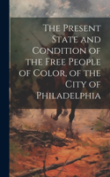 The Present State and Condition of the Free People of Color, of the City of Philadelphia