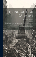 Technologie Du Bâtiment: Ou, Étude Complète Des Matériaux De Toute Espèce Employés Dans Les Constructions Depuis Leur Fondation Jusques Et Y Compris Leur Décoration