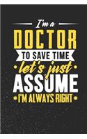 I'm A Doctor To Save Time Let's Just Assume I'm Always Right: Weekly 100 page 6 x 9 journal to for professionals jot down your ideas and notes