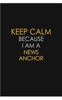 Keep Calm Because I Am A News Anchor: Motivational: 6X9 unlined 129 pages Notebook writing journal