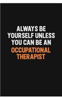 Always Be Yourself Unless You Can Be An Occupational Therapist