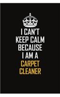 I Can't Keep Calm Because I Am A Carpet Cleaner