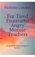 For Tired Frustrated Angry Morose Teachers