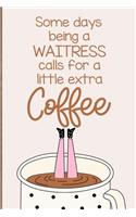 Some Days Being a Waitress Calls for a Little Extra Coffee: A Funny Journal Notebook Which Exudes Workplace Humor to Brighten the Day.