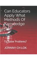 Can Educators Apply What Methods Of Knowledge: To Solve Problems?