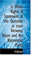 Is Ulster Right? a Statement of the Question at Issue Between Ulster and the Nationalist Party
