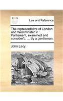 The Representative of London and Westminster in Parliament, Examined and Consider'd. ... by a Gentleman.