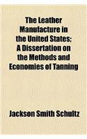 The Leather Manufacture in the United States; A Dissertation on the Methods and Economies of Tanning