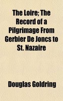 The Loire; The Record of a Pilgrimage from Gerbier de Joncs to St. Nazaire: (English)