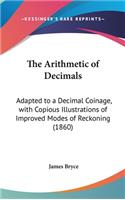 The Arithmetic of Decimals: Adapted to a Decimal Coinage, with Copious Illustrations of Improved Modes of Reckoning (1860)