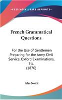 French Grammatical Questions: For the Use of Gentlemen Preparing for the Army, Civil Service, Oxford Examinations, Etc. (1870)