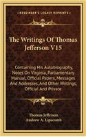 The Writings of Thomas Jefferson V15: Containing His Autobiography, Notes on Virginia, Parliamentary Manual, Official Papers, Messages and Addresses, and Other Writings, Official and Pri