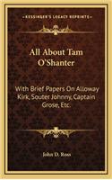 All about Tam O'Shanter: With Brief Papers on Alloway Kirk, Souter Johnny, Captain Grose, Etc.