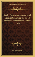 Sundry Communications And Legal Opinions Concerning The Use Of The Streets By The Sanitary District (1908)