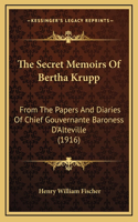 The Secret Memoirs Of Bertha Krupp: From The Papers And Diaries Of Chief Gouvernante Baroness D'Alteville (1916)