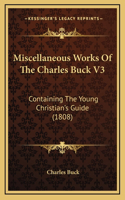 Miscellaneous Works Of The Charles Buck V3: Containing The Young Christian's Guide (1808)