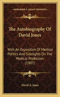 The Autobiography Of David Jones: With An Exposition Of Medical Politics And Sidelights On The Medical Profession (1907)(English)