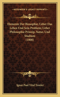 Elemente Der Biosophie; Ueber Das Leben Und Sein Problem; Ueber Philosophie Prinzip, Natur, Und Studium (1808)