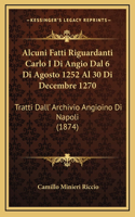 Alcuni Fatti Riguardanti Carlo I Di Angio Dal 6 Di Agosto 1252 Al 30 Di Decembre 1270: Tratti Dall' Archivio Angioino Di Napoli (1874)(Italian)