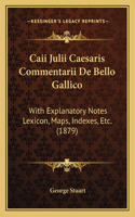 Caii Julii Caesaris Commentarii De Bello Gallico: With Explanatory Notes Lexicon, Maps, Indexes, Etc. (1879)