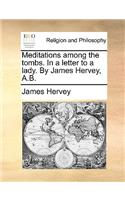 Meditations Among the Tombs. in a Letter to a Lady. by James Hervey, A.B.