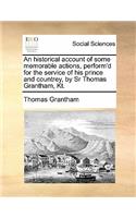 An Historical Account of Some Memorable Actions, Perform'd for the Service of His Prince and Countrey, by Sr Thomas Grantham, Kt.