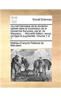Journal Historique de La Revolution Operee Dans La Constitution de La Monarchie Francoise, Par M. de Maupeou, ... Nouvelle Edition, Revue, Corrigee & Augmentee. Volume 1 of 7