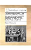 The Description and Use of a New Instrument, Entitled the Mariner's Journalet; Constructed and Sold by Robert Blackburne, Teacher of Navigation, &c. at No. 75, Near Durham-Yard, in the Strand.: (English)