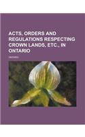 Acts, Orders and Regulations Respecting Crown Lands, Etc., in Ontario