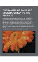 The Manual of Rank and Nobility, or Key to the Peerage; Containing the Origin and History of All the Various Titles, Orders, and Dignities, Hereditary