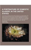 A Portraiture of Domestic Slavery, in the United States; With Reflections on the Practicability of Restoring the Moral Rights of the Slave, Without