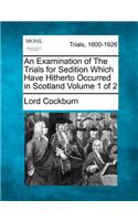 Examination of the Trials for Sedition Which Have Hitherto Occurred in Scotland Volume 1 of 2