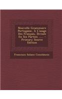 Nouvelle Grammaire Portugaise, � L'usage Des Fran�ais, Divis�e En Six Parties ......