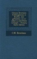 Clemens Brentanos Fruhlingskranz in Briefen, Ihm Geflochten Wie Er Selbst Es Schriftlich Verlangte.