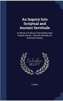 Inquiry Into Scriptual and Ancient Servitude: In Which It Is Shown That Neither Was Chattel Slavery; With the Remedy for American Slavery