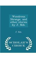 Wondrous Strange, and Other Stories by J. Nib. - Scholar's Choice Edition