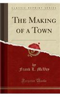 The Making of a Town (Classic Reprint)