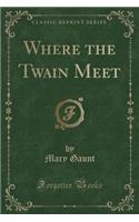 Where the Twain Meet (Classic Reprint)