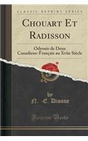 Chouart Et Radisson: Odyssï¿½e de Deux Canadiens-Franï¿½ais Au Xviie Siï¿½cle (Classic Reprint): Odyssï¿½e de Deux Canadiens-Franï¿½ais Au Xviie Siï¿½cle (Classic Reprint)