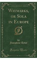 Waymarks, or Sola in Europe (Classic Reprint)