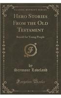 Hero Stories from the Old Testament: Retold for Young People (Classic Reprint)