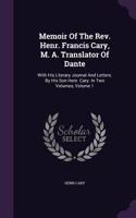 Memoir of the REV. Henr. Francis Cary, M. A. Translator of Dante: With His Literary Journal and Letters. by His Son Henr. Cary. in Two Volumes, Volume 1