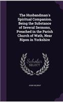 Husbandman's Spiritual Companion. Being the Substance of Several Sermons, Preached in the Parish Church of Wath, Near Ripon in Yorkshire