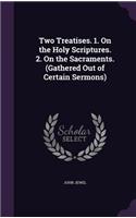 Two Treatises. 1. On the Holy Scriptures. 2. On the Sacraments. (Gathered Out of Certain Sermons)