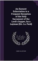 Earnest Exhortation to a Frequent Reception of the Holy Sacrament of the Lord's Supper, by a Layman [Sir J.a. Park]