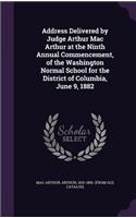 Address Delivered by Judge Arthur Mac Arthur at the Ninth Annual Commencement, of the Washington Normal School for the District of Columbia, June 9, 1882