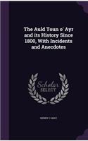 The Auld Toun o' Ayr and its History Since 1800, With Incidents and Anecdotes