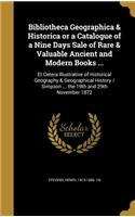 Bibliotheca Geographica & Historica or a Catalogue of a Nine Days Sale of Rare & Valuable Ancient and Modern Books ...