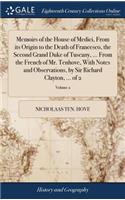Memoirs of the House of Medici, From its Origin to the Death of Francesco, the Second Grand Duke of Tuscany, ... From the French of Mr. Tenhove, With Notes and Observations, by Sir Richard Clayton, ... of 2; Volume 2